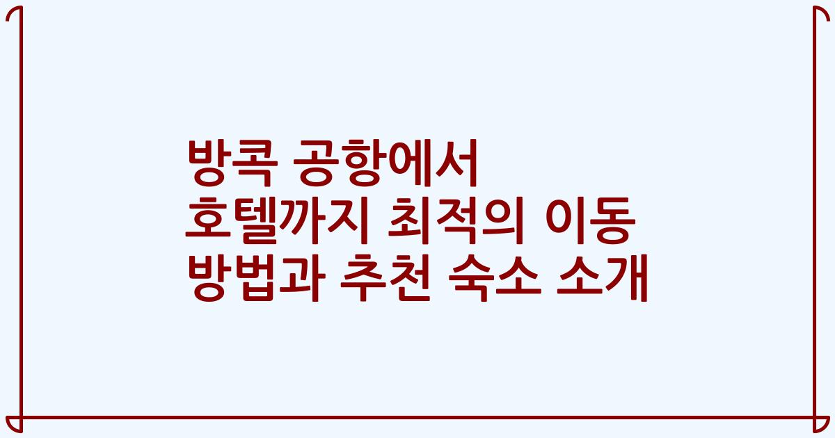 방콕 공항에서 호텔까지 최적의 이동 방법과 추천 숙소 소개