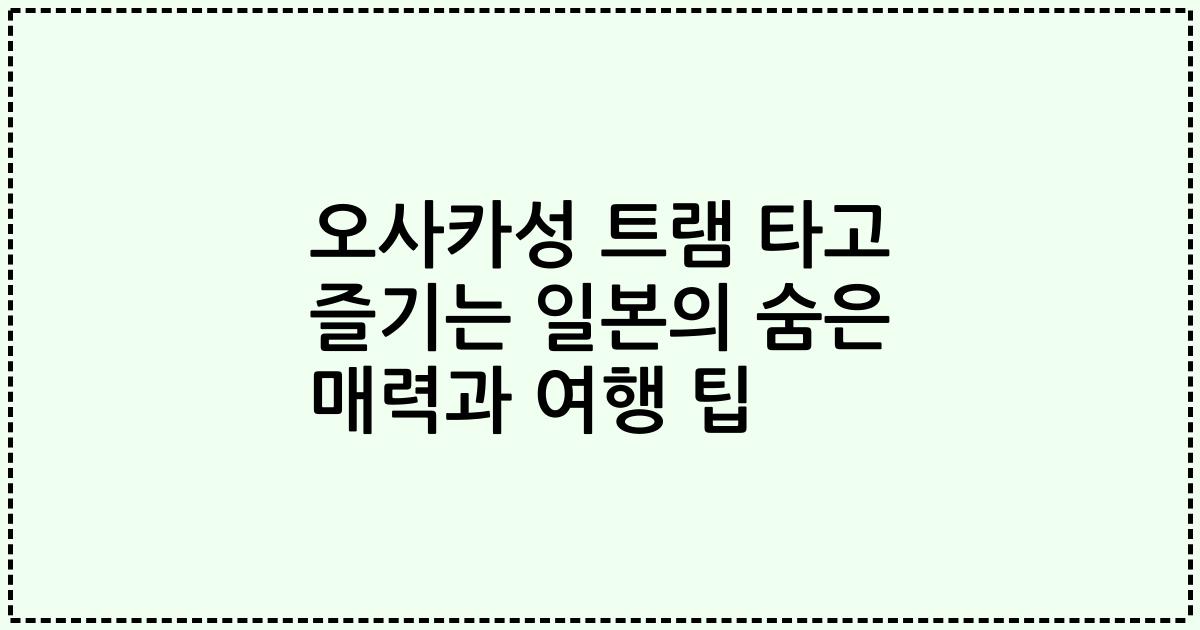 오사카성 트램 타고 즐기는 일본의 숨은 매력과 여행 팁