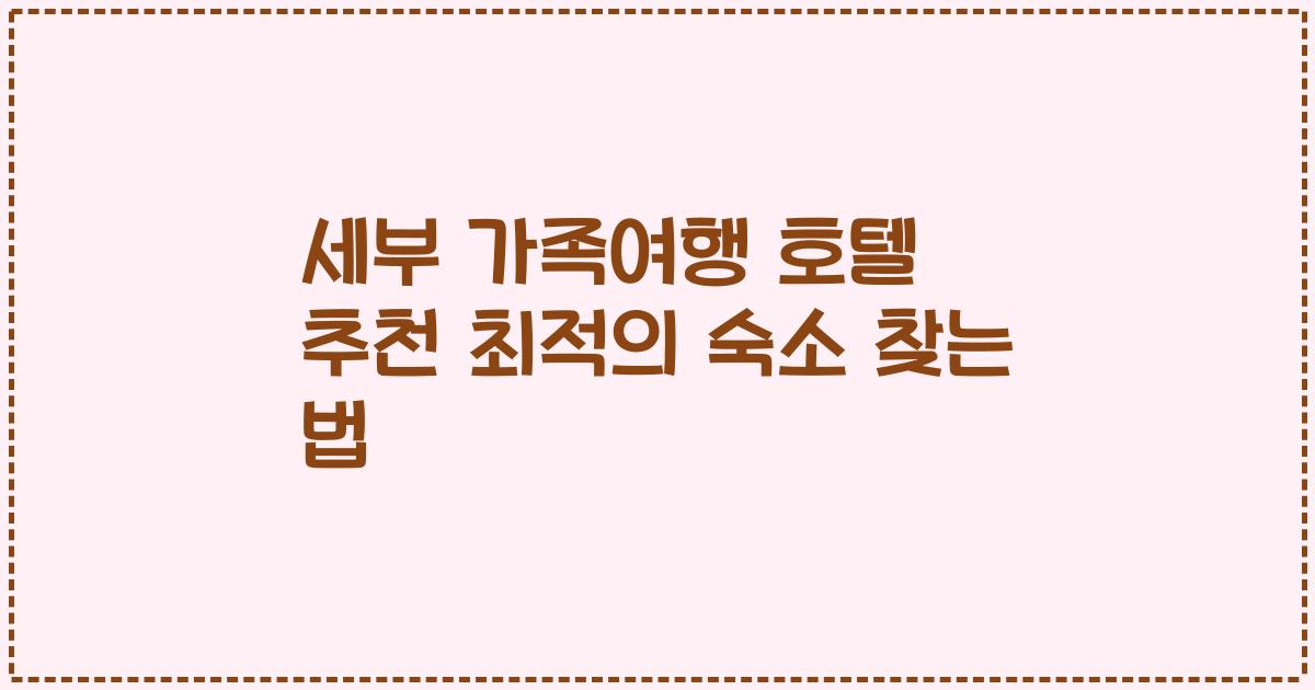세부 가족여행 호텔 추천 최적의 숙소 찾는 법