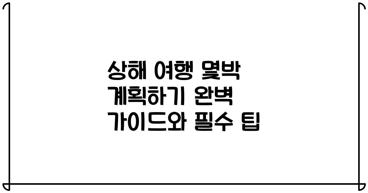 상해 여행 몇박 계획하기 완벽 가이드와 필수 팁