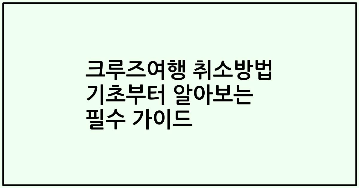 크루즈여행 취소방법 기초부터 알아보는 필수 가이드