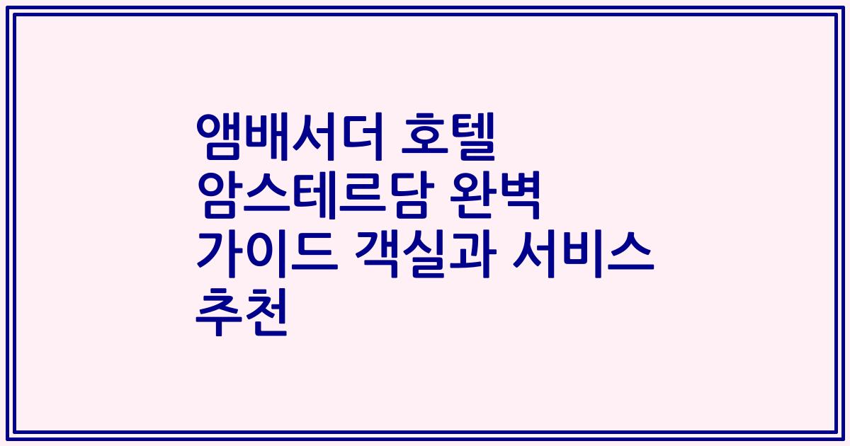 앰배서더 호텔 암스테르담 완벽 가이드 객실과 서비스 추천