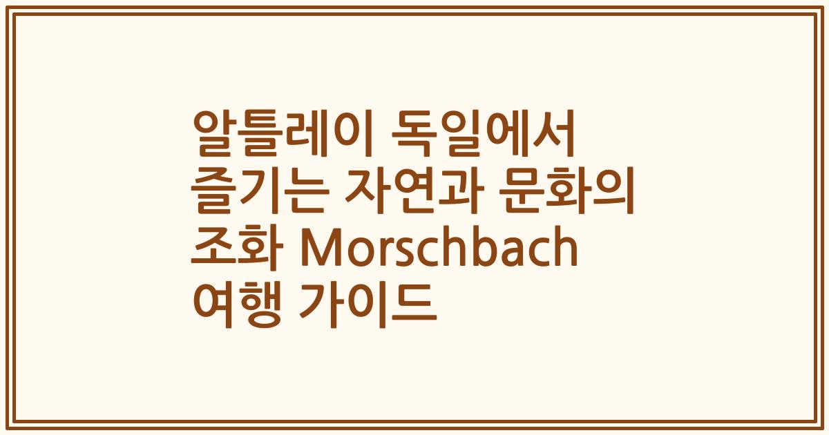 알틀레이 독일에서 즐기는 자연과 문화의 조화 Morschbach 여행 가이드