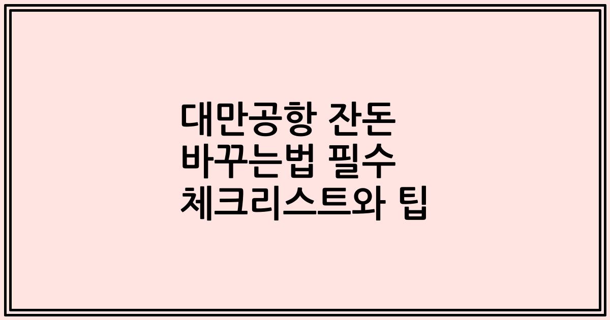 대만공항 잔돈 바꾸는법 필수 체크리스트와 팁