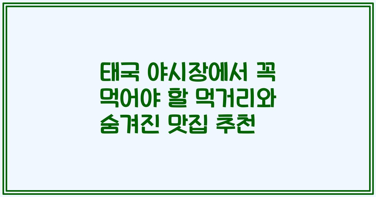 태국 야시장에서 꼭 먹어야 할 먹거리와 숨겨진 맛집 추천