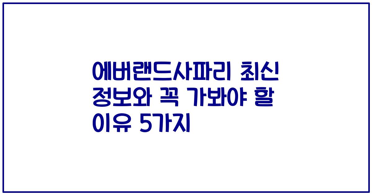 에버랜드사파리 최신 정보와 꼭 가봐야 할 이유 5가지