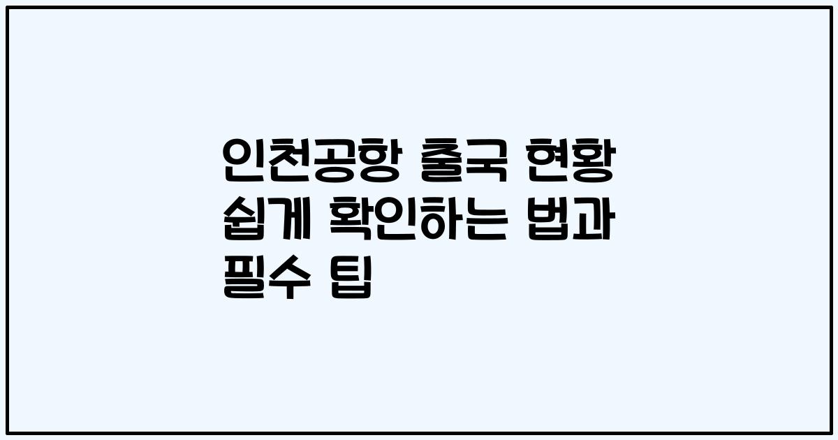 인천공항 출국 현황 쉽게 확인하는 법과 필수 팁