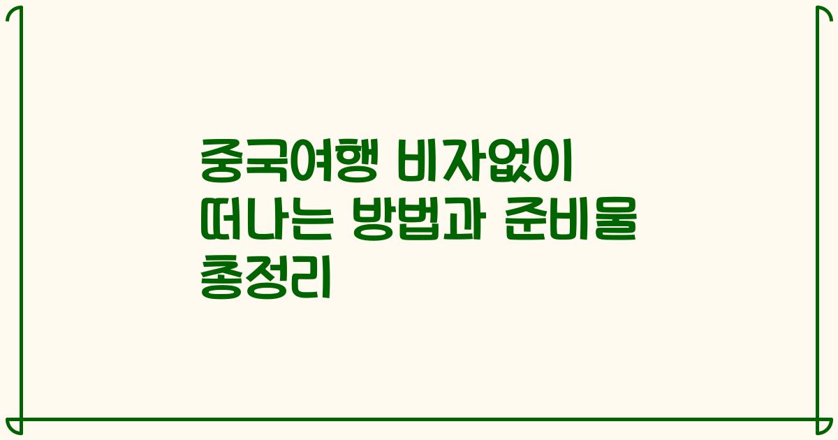 중국여행 비자없이 떠나는 방법과 준비물 총정리