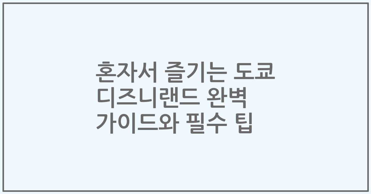 혼자서 즐기는 도쿄 디즈니랜드 완벽 가이드와 필수 팁