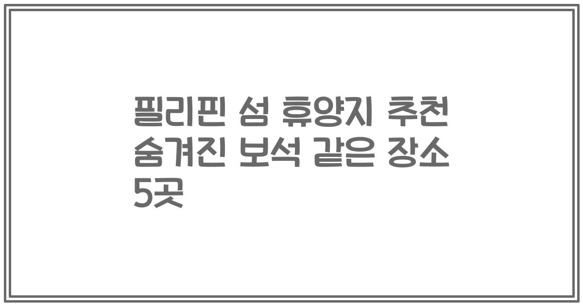 필리핀 섬 휴양지 추천 숨겨진 보석 같은 장소 5곳