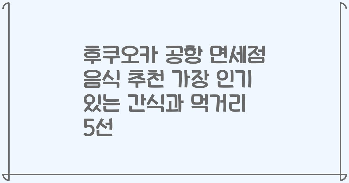 후쿠오카 공항 면세점 음식 추천 가장 인기 있는 간식과 먹거리 5선