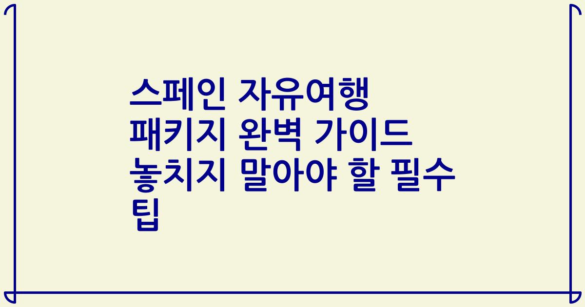 스페인 자유여행 패키지 완벽 가이드 놓치지 말아야 할 필수 팁