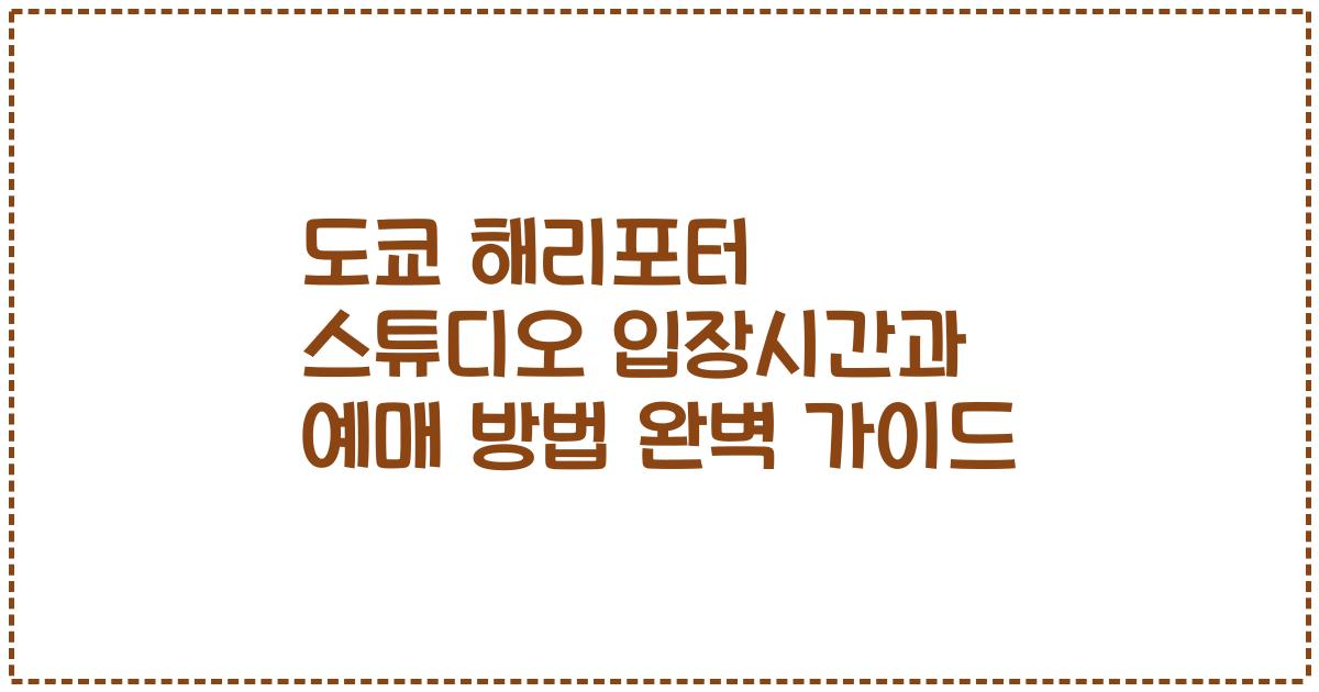 도쿄 해리포터 스튜디오 입장시간과 예매 방법 완벽 가이드