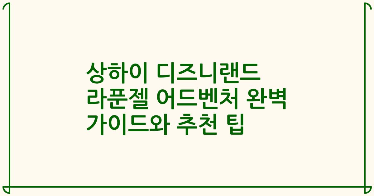 상하이 디즈니랜드 라푼젤 어드벤처 완벽 가이드와 추천 팁