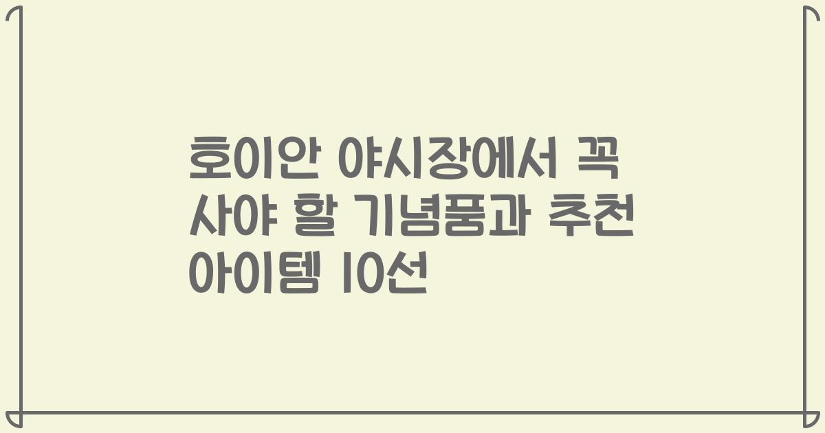 호이안 야시장에서 꼭 사야 할 기념품과 추천 아이템 10선
