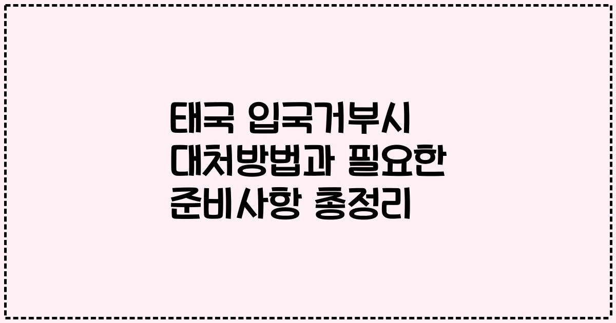 태국 입국거부시 대처방법과 필요한 준비사항 총정리