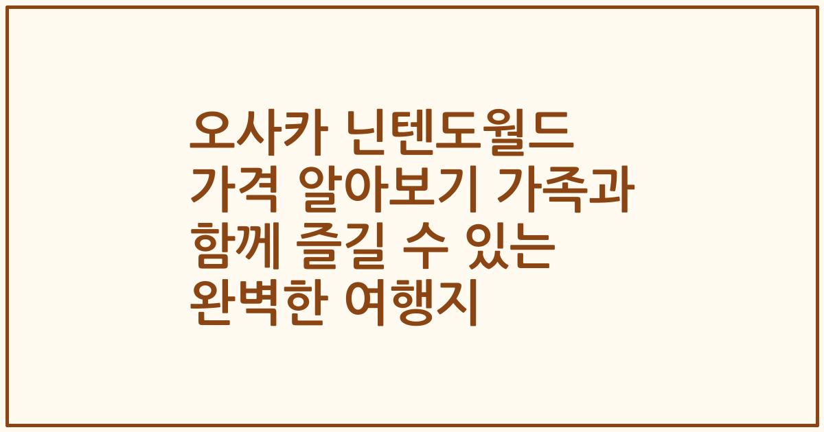 오사카 닌텐도월드 가격 알아보기 가족과 함께 즐길 수 있는 완벽한 여행지