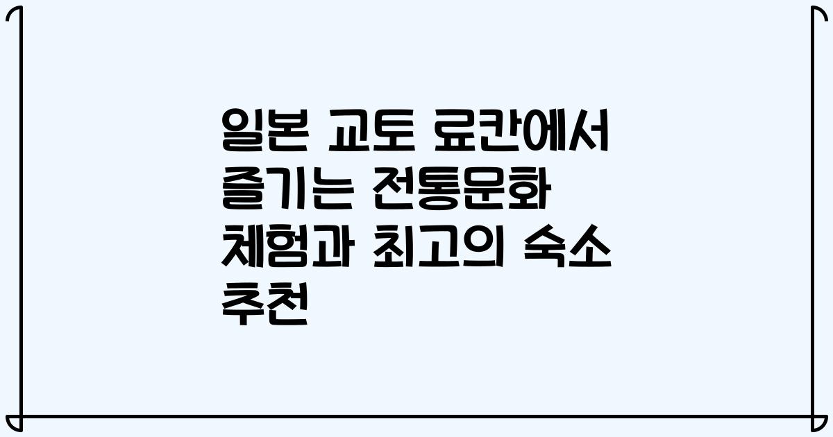 일본 교토 료칸에서 즐기는 전통문화 체험과 최고의 숙소 추천