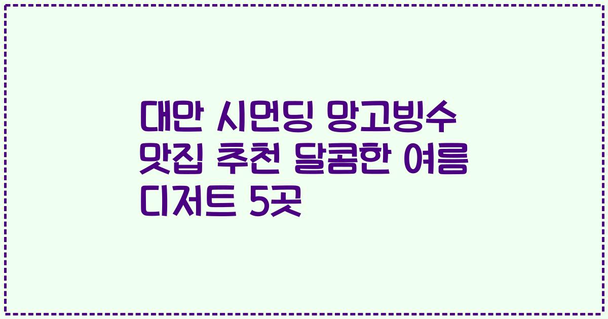 대만 시먼딩 망고빙수 맛집 추천 달콤한 여름 디저트 5곳