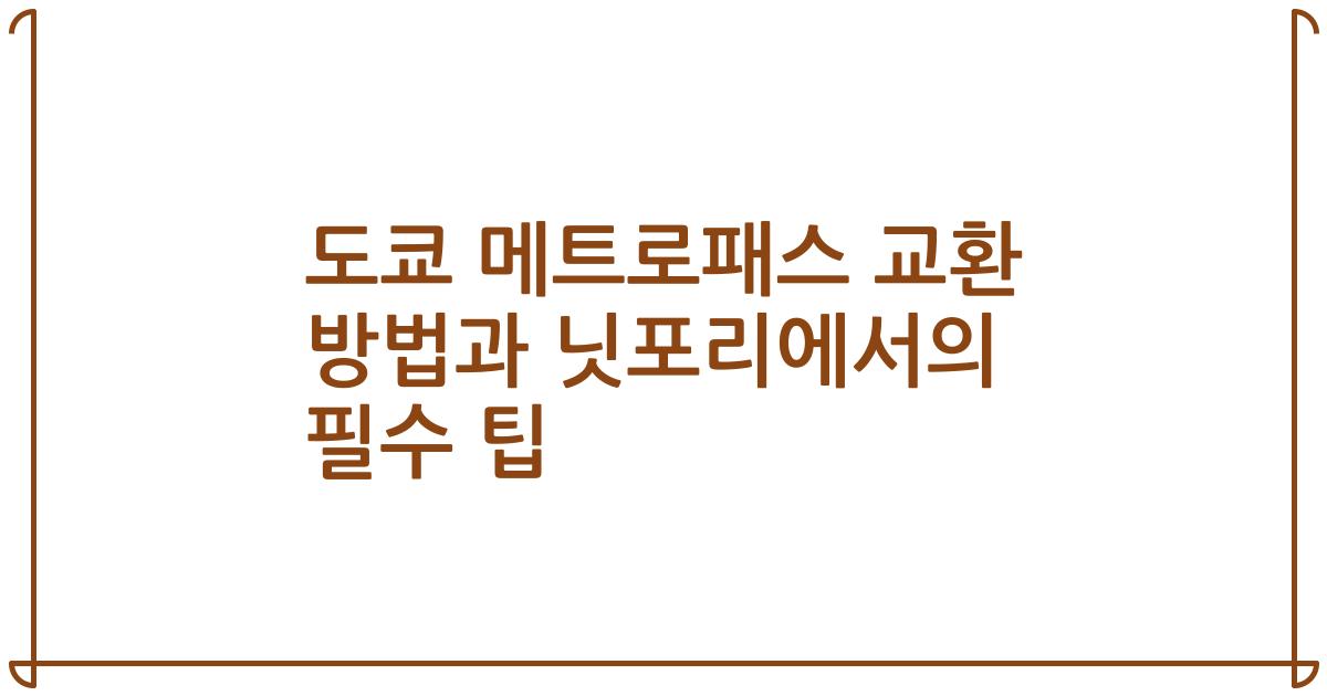 도쿄 메트로패스 교환 방법과 닛포리에서의 필수 팁