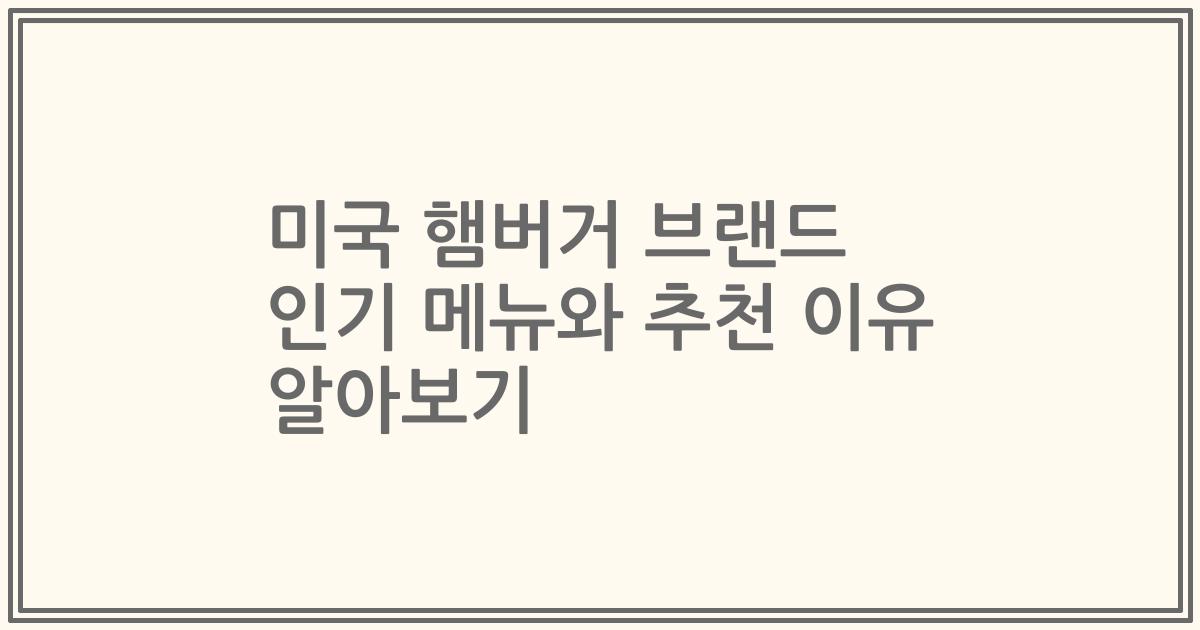 미국 햄버거 브랜드 인기 메뉴와 추천 이유 알아보기