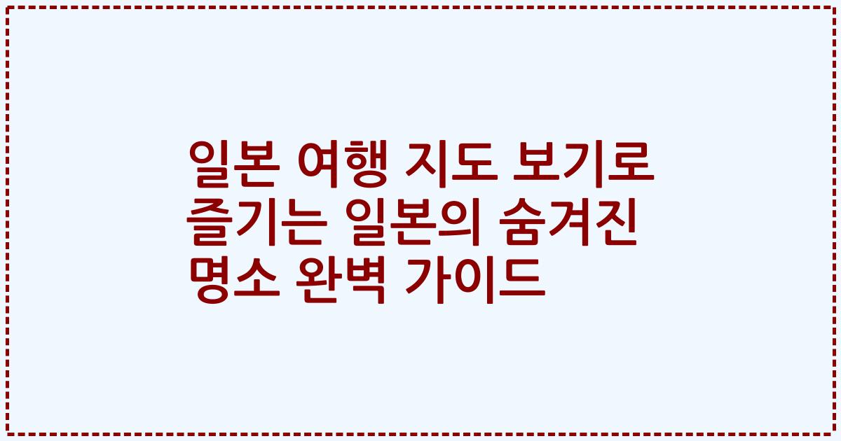 일본 여행 지도 보기로 즐기는 일본의 숨겨진 명소 완벽 가이드