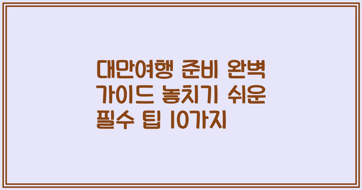 대만여행 준비 완벽 가이드 놓치기 쉬운 필수 팁 10가지