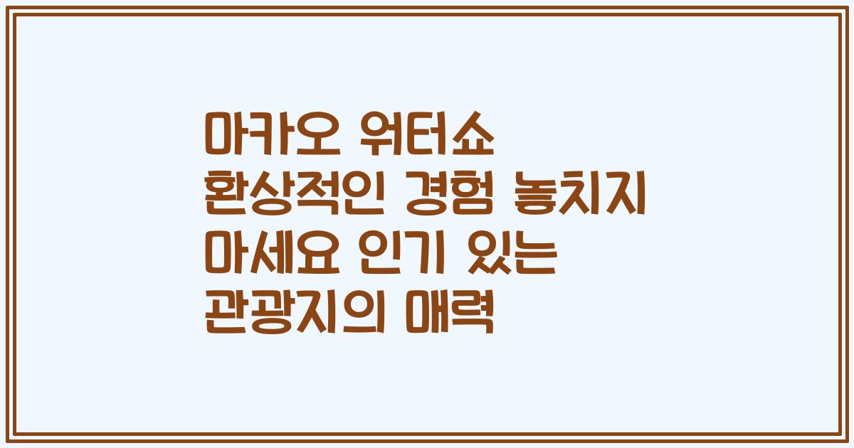 마카오 워터쇼 환상적인 경험 놓치지 마세요 인기 있는 관광지의 매력