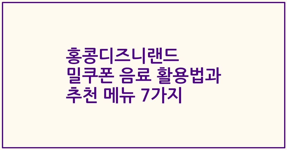 홍콩디즈니랜드 밀쿠폰 음료 활용법과 추천 메뉴 7가지