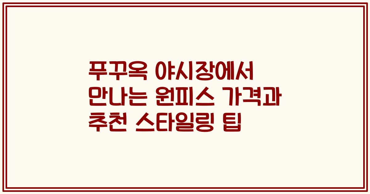 푸꾸옥 야시장에서 만나는 원피스 가격과 추천 스타일링 팁