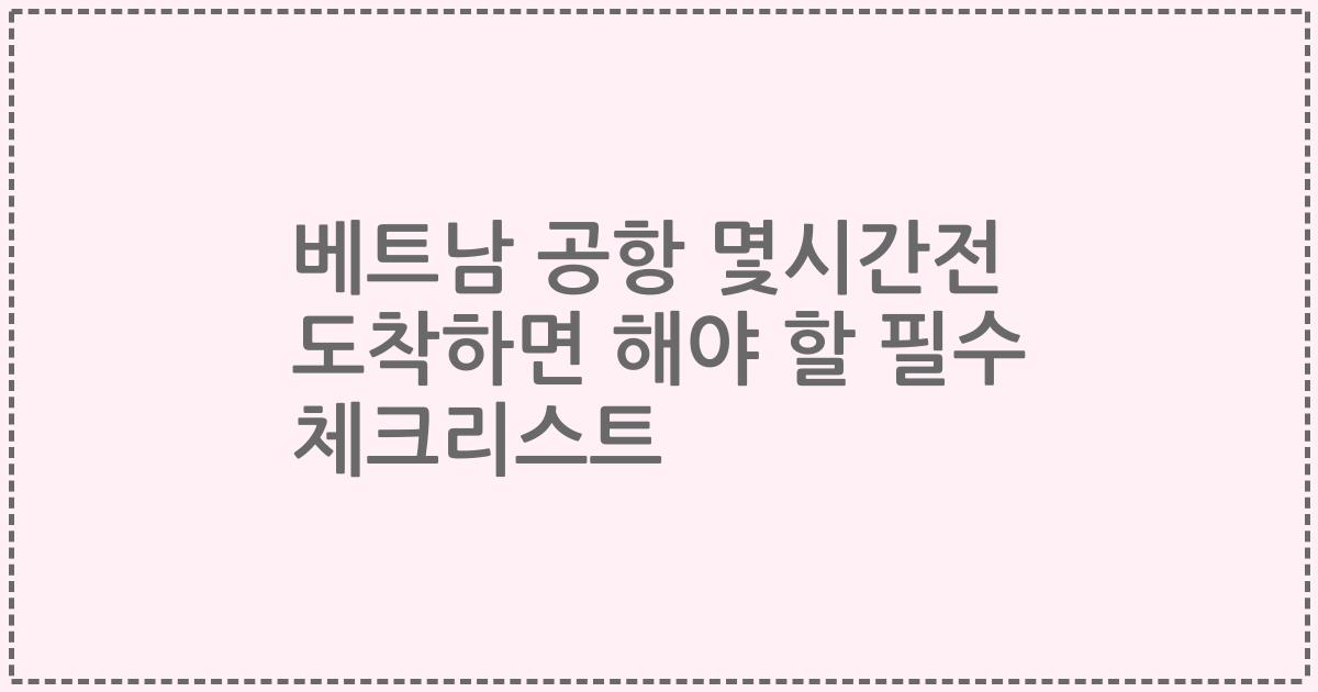 베트남 공항 몇시간전 도착하면 해야 할 필수 체크리스트