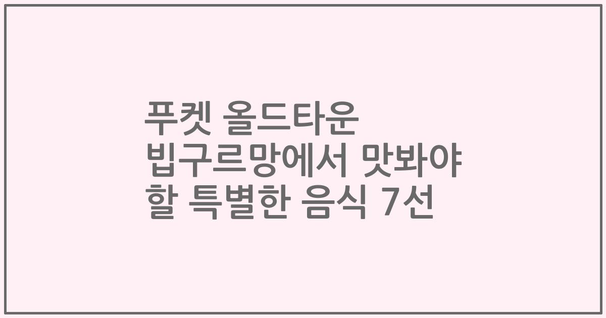 푸켓 올드타운 빕구르망에서 맛봐야 할 특별한 음식 7선