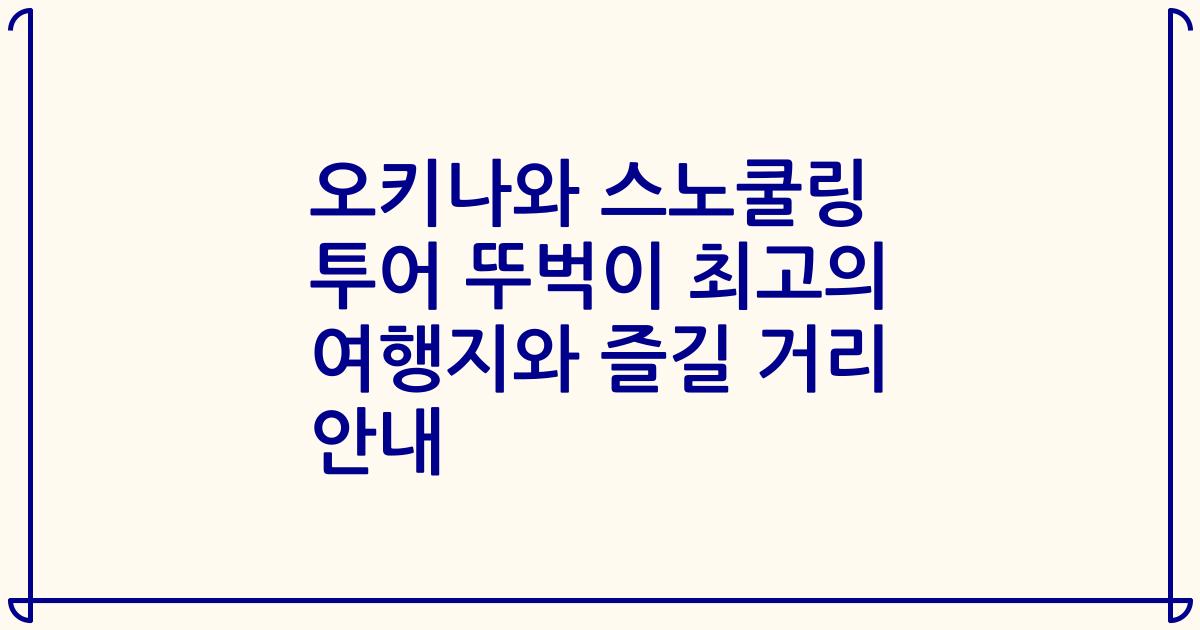 오키나와 스노쿨링 투어 뚜벅이 최고의 여행지와 즐길 거리 안내