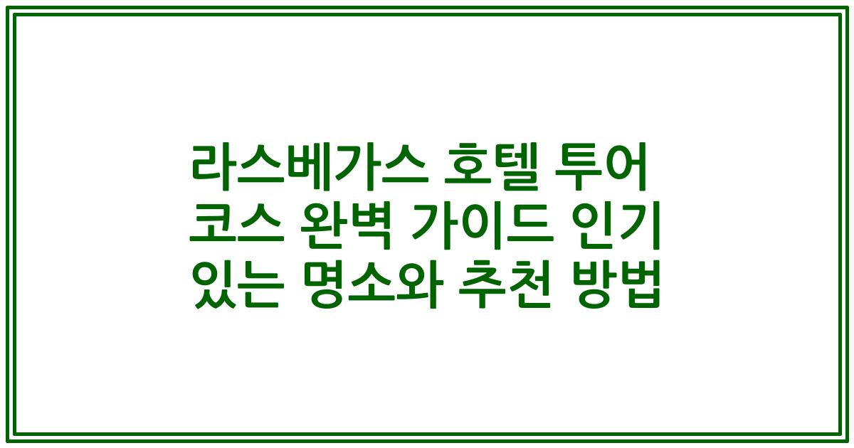 라스베가스 호텔 투어 코스 완벽 가이드 인기 있는 명소와 추천 방법