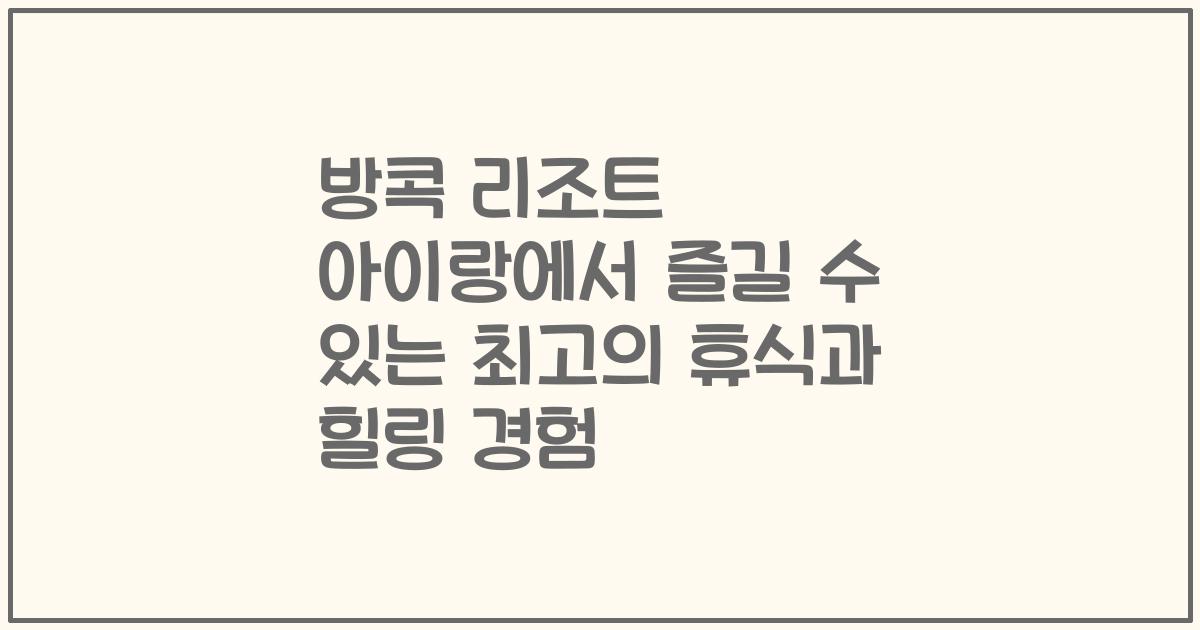 방콕 리조트 아이랑에서 즐길 수 있는 최고의 휴식과 힐링 경험