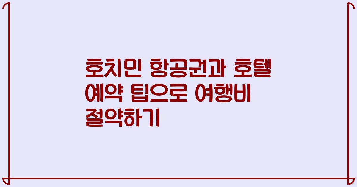 호치민 항공권과 호텔 예약 팁으로 여행비 절약하기
