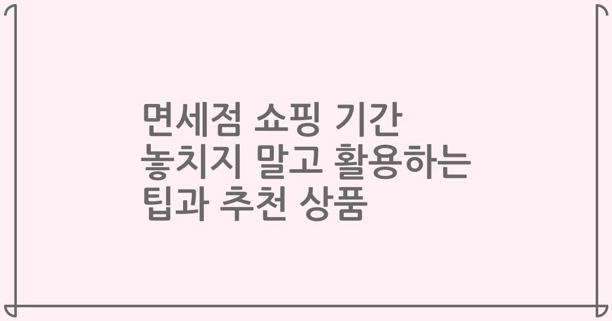 면세점 쇼핑 기간 놓치지 말고 활용하는 팁과 추천 상품