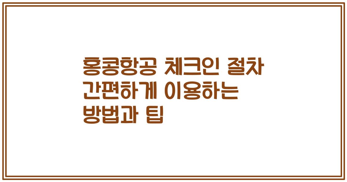 홍콩항공 체크인 절차 간편하게 이용하는 방법과 팁