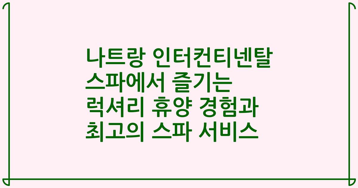 나트랑 인터컨티넨탈 스파에서 즐기는 럭셔리 휴양 경험과 최고의 스파 서비스