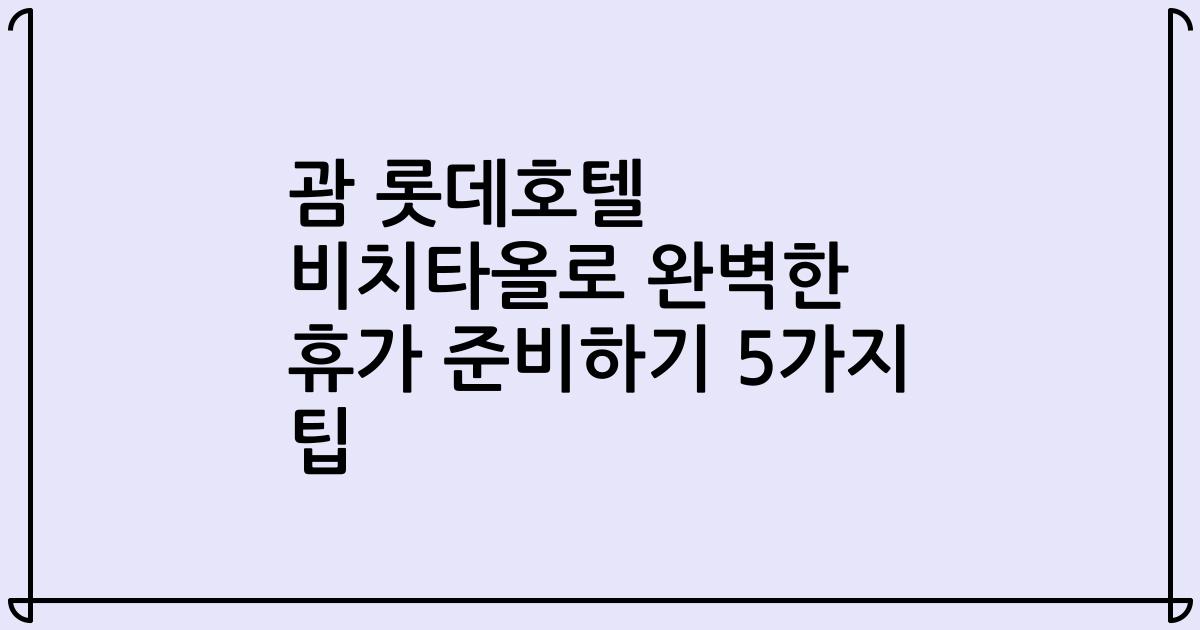 괌 롯데호텔 비치타올로 완벽한 휴가 준비하기 5가지 팁
