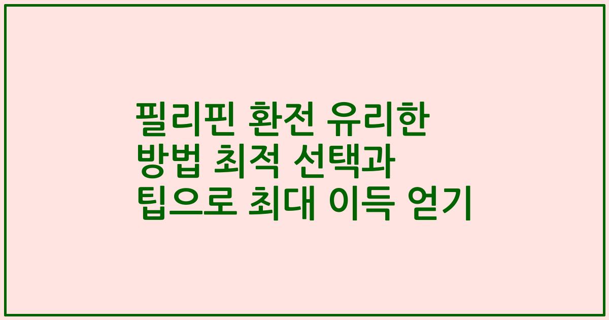 필리핀 환전 유리한 방법 최적 선택과 팁으로 최대 이득 얻기