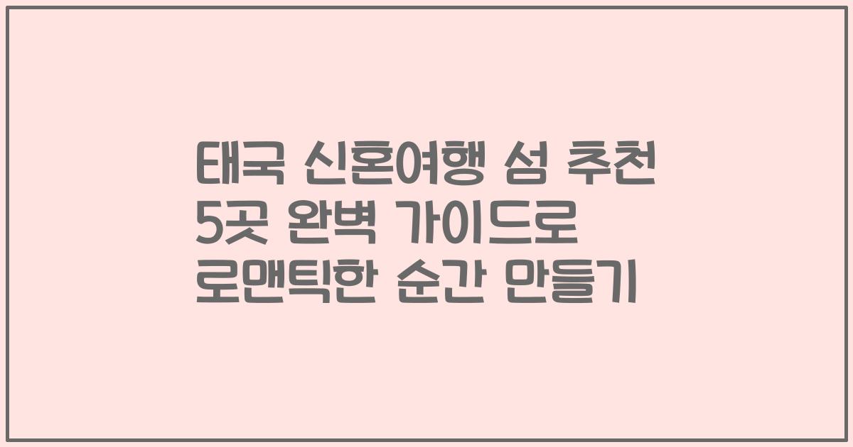 태국 신혼여행 섬 추천 5곳 완벽 가이드로 로맨틱한 순간 만들기