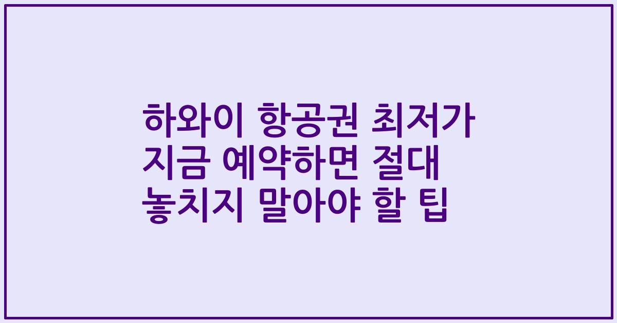 하와이 항공권 최저가 지금 예약하면 절대 놓치지 말아야 할 팁