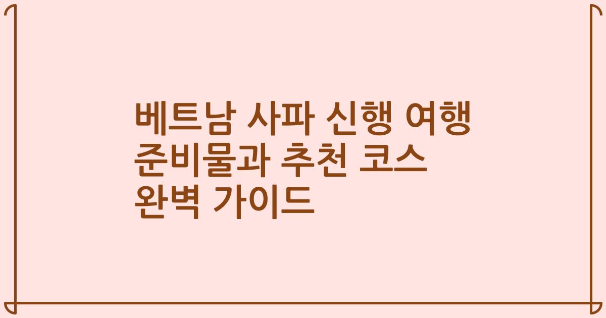 베트남 사파 신행 여행 준비물과 추천 코스 완벽 가이드