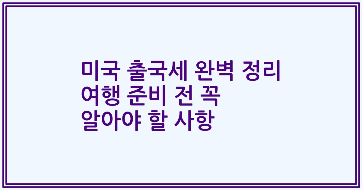 미국 출국세 완벽 정리 여행 준비 전 꼭 알아야 할 사항