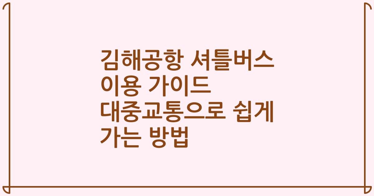 김해공항 셔틀버스 이용 가이드 대중교통으로 쉽게 가는 방법