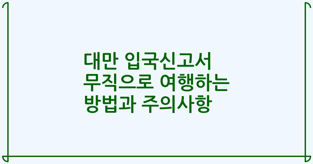 대만 입국신고서 무직으로 여행하는 방법과 주의사항