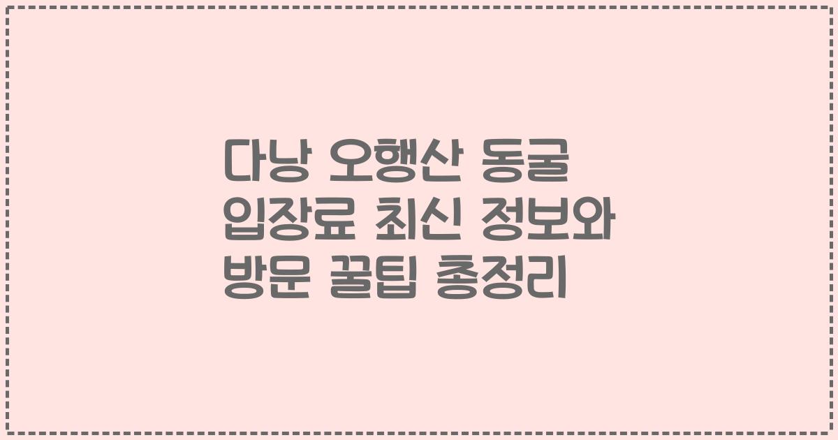 다낭 오행산 동굴 입장료 최신 정보와 방문 꿀팁 총정리