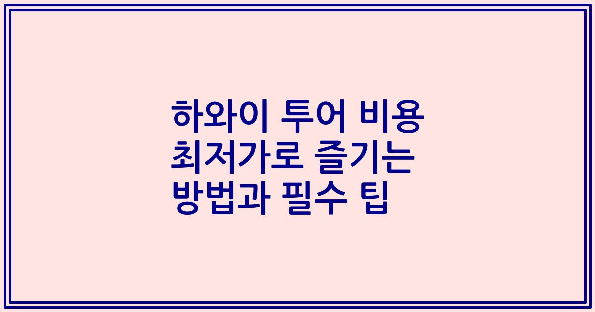 하와이 투어 비용 최저가로 즐기는 방법과 필수 팁