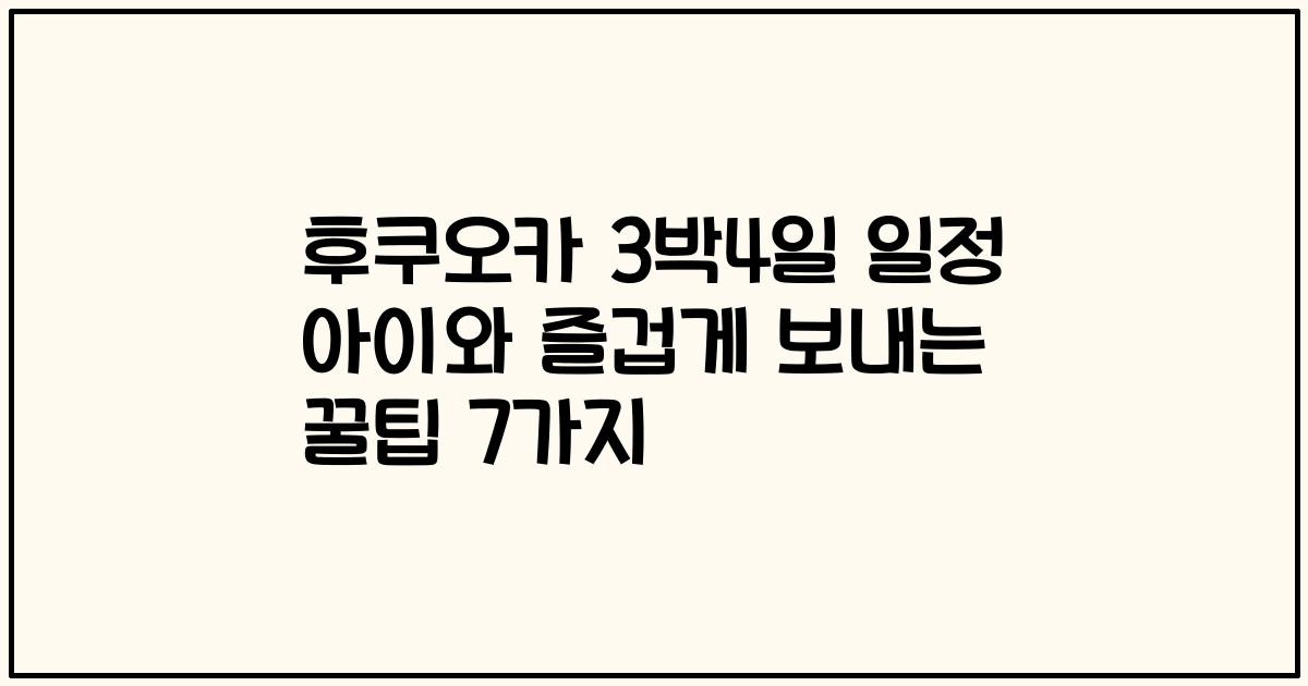 후쿠오카 3박4일 일정 아이와 즐겁게 보내는 꿀팁 7가지